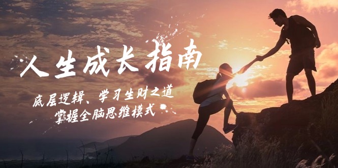 （12832期）人生成长指南：底层逻辑、学习生财之道，掌握全脑思维模式_生财有道创业项目网-资源-项目-副业-兼职-创业-大叔的库-大叔的库