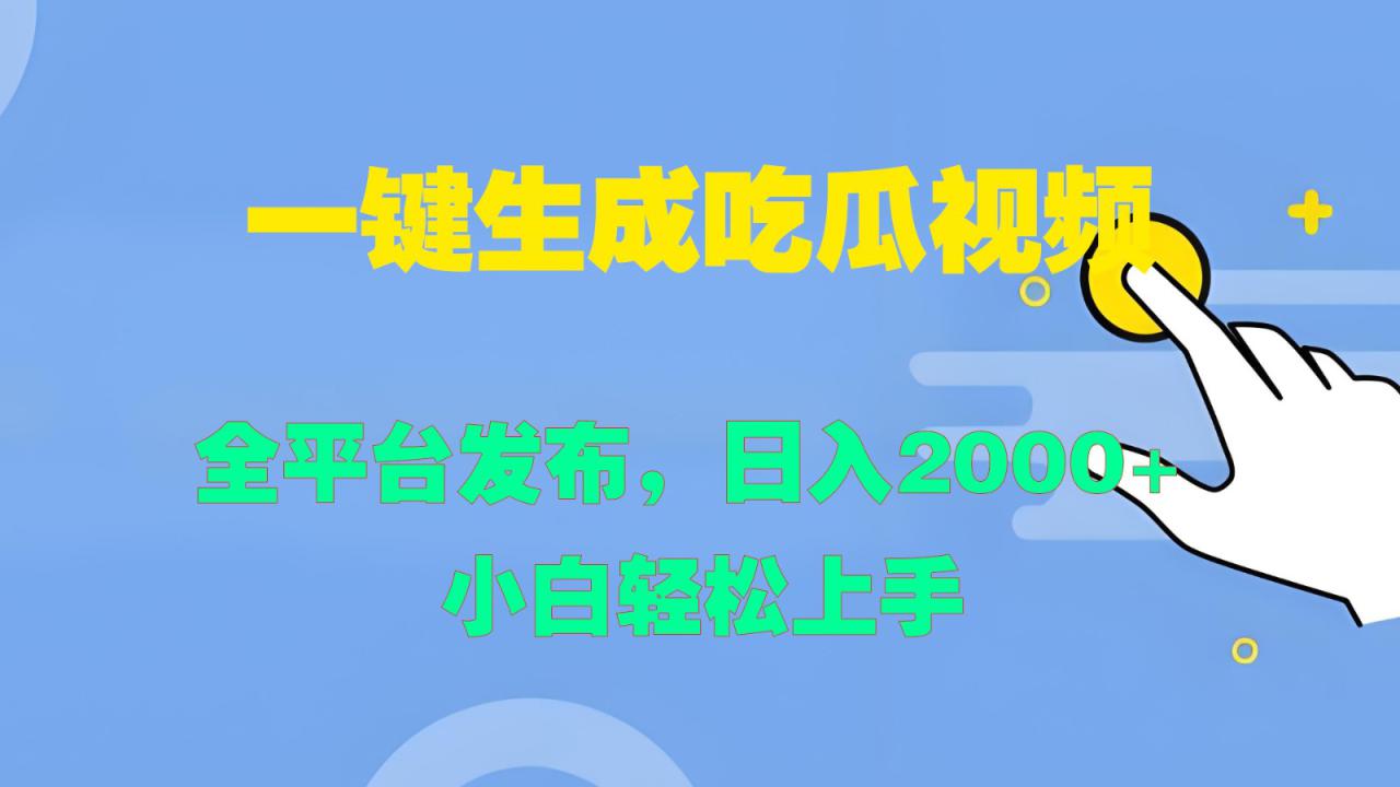 一键生成吃瓜视频，全平台发布，日入2000+ 小白轻松上手_生财有道创业网-资源-项目-副业-兼职-创业-大叔的库-大叔的库