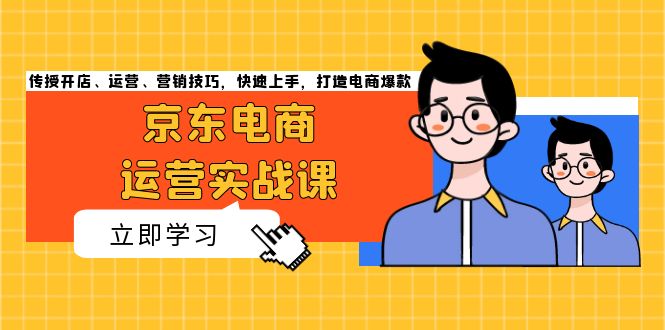 （13341期）京东电商运营实战课，传授开店、运营、营销技巧，快速上手，打造电商爆款_生财有道创业项目网-资源-项目-副业-兼职-创业-大叔的库-大叔的库