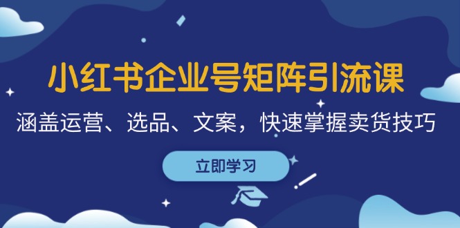 （12944期）小红书企业号矩阵引流课，涵盖运营、选品、文案，快速掌握卖货技巧_生财有道创业项目网-资源-项目-副业-兼职-创业-大叔的库-大叔的库