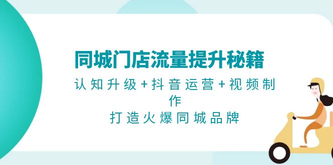 （13280期）同城门店流量提升秘籍：认知升级+抖音运营+视频制作，打造火爆同城品牌_生财有道创业项目网-资源-项目-副业-兼职-创业-大叔的库-大叔的库