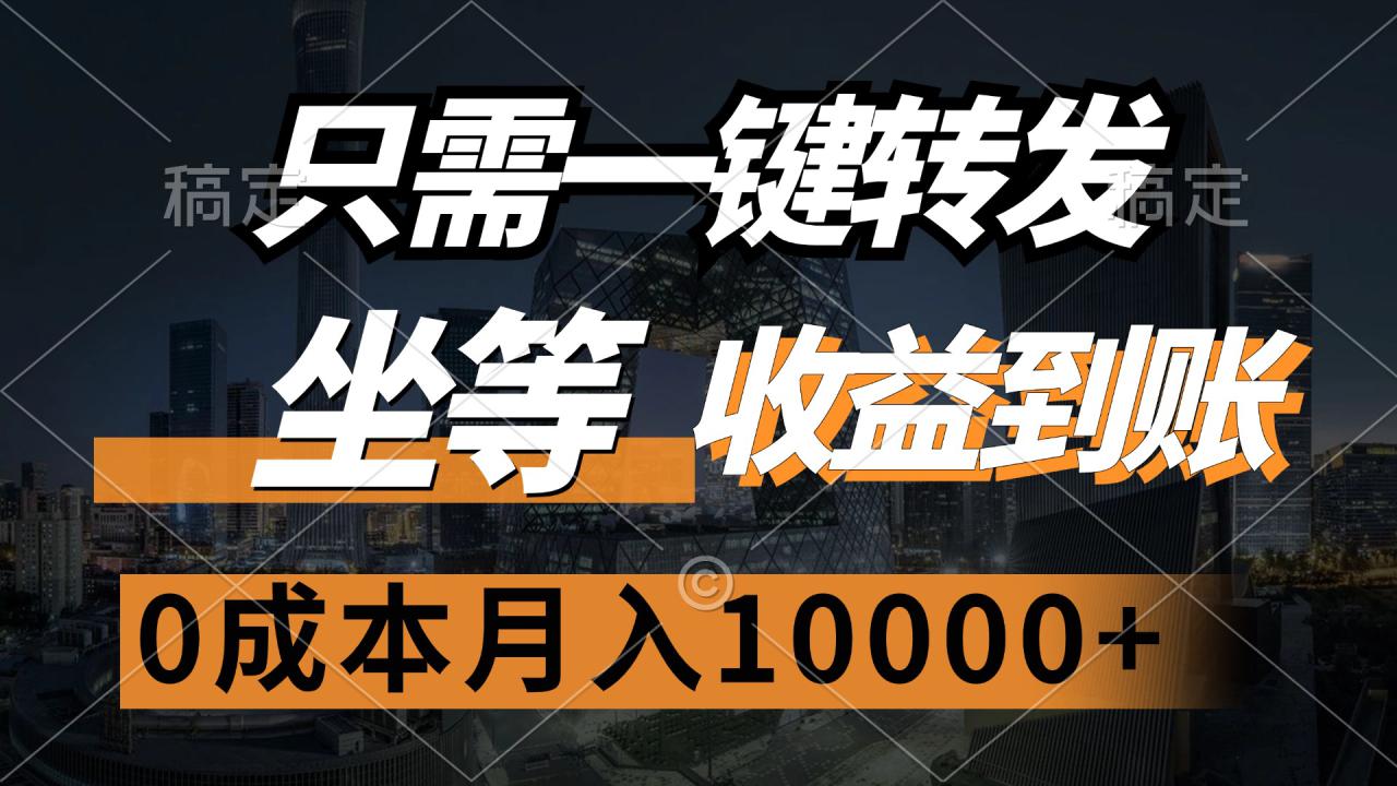 （12495期）只需一键转发，坐等收益到账，0成本月入10000+_生财有道创业网-资源-项目-副业-兼职-创业-大叔的库-大叔的库