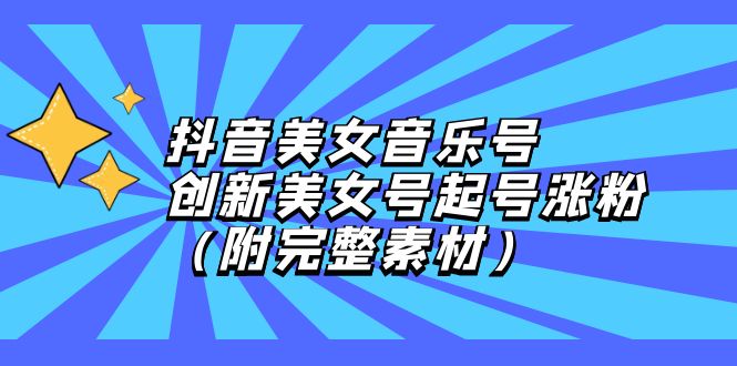 （12815期）抖音美女音乐号，创新美女号起号涨粉（附完整素材）_生财有道创业项目网-资源-项目-副业-兼职-创业-大叔的库-大叔的库