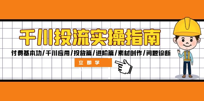 （12795期）千川投流实操指南：付费基本功/千川应用/投放篇/进阶篇/素材创作/问题诊断_生财有道创业项目网-资源-项目-副业-兼职-创业-大叔的库-大叔的库