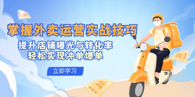 （12587期）掌握外卖运营实战技巧，提升店铺曝光与转化率，轻松实现冲单爆单_生财有道创业网-资源-项目-副业-兼职-创业-大叔的库-大叔的库