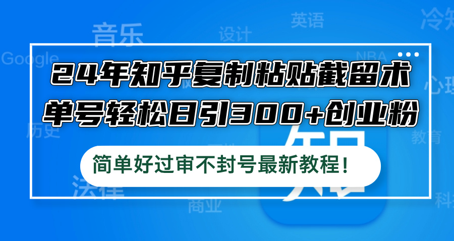 （12601期）24年知乎复制粘贴截留术，单号轻松日引300+创业粉，简单好过审不封号最…_生财有道创业网-资源-项目-副业-兼职-创业-大叔的库-大叔的库