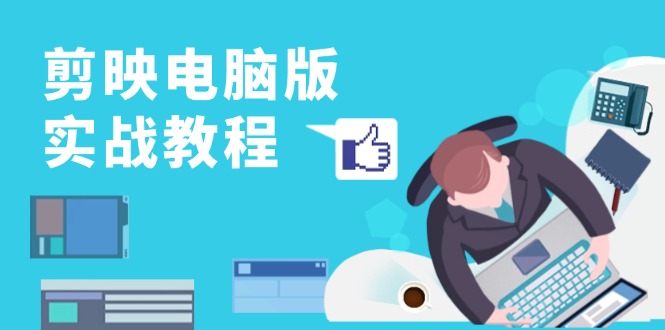 （13248期）剪映电脑版实战教程，0基础打造短视频剪辑高手，详解功能、工具与实操案例_生财有道创业项目网-资源-项目-副业-兼职-创业-大叔的库-大叔的库