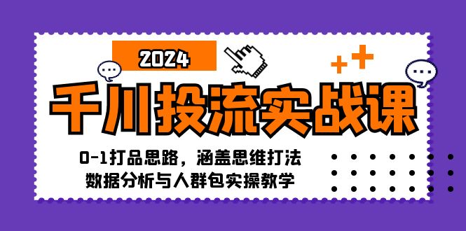 （12816期）千川投流实战课：0-1打品思路，涵盖思维打法、数据分析与人群包实操教学_生财有道创业项目网-资源-项目-副业-兼职-创业-大叔的库-大叔的库