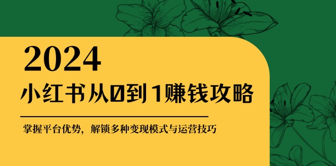 （12971期）小红书从0到1赚钱攻略：掌握平台优势，解锁多种变现赚钱模式与运营技巧_生财有道创业项目网-资源-项目-副业-兼职-创业-大叔的库-大叔的库