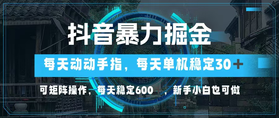 （13013期）抖音暴力掘金，动动手指就可以，单机30+，可矩阵操作，每天稳定600+，…_生财有道创业项目网-资源-项目-副业-兼职-创业-大叔的库-大叔的库