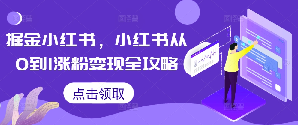 掘金小红书，小红书从0到1涨粉变现全攻略——生财有道创业项目网-资源-项目-副业-兼职-创业-大叔的库-大叔的库