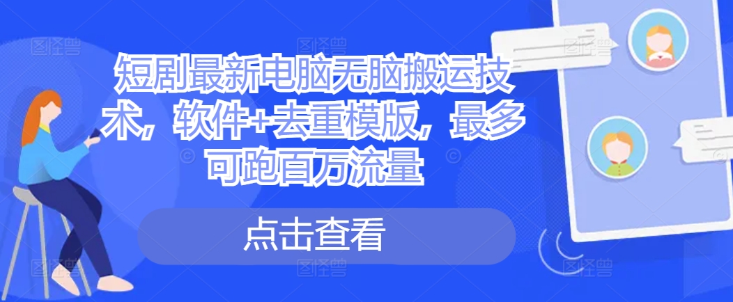 短剧最新电脑无脑搬运技术，软件+去重模版，最多可跑百万流量——生财有道创业项目网-资源-项目-副业-兼职-创业-大叔的库-大叔的库