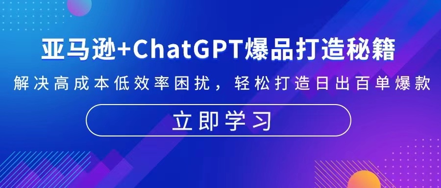 （13274期）亚马逊+ChatGPT爆品打造秘籍：解决高成本低效率困扰 轻松打造日出百单爆款_生财有道创业项目网-资源-项目-副业-兼职-创业-大叔的库-大叔的库