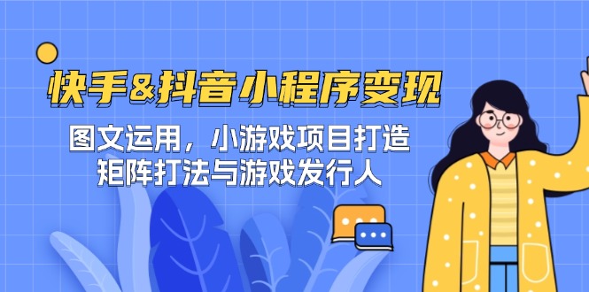 （12724期）快手&抖音-小程序变现 图文运用/小游戏项目打造/矩阵打法与游戏发行人_生财有道创业网-资源-项目-副业-兼职-创业-大叔的库-大叔的库