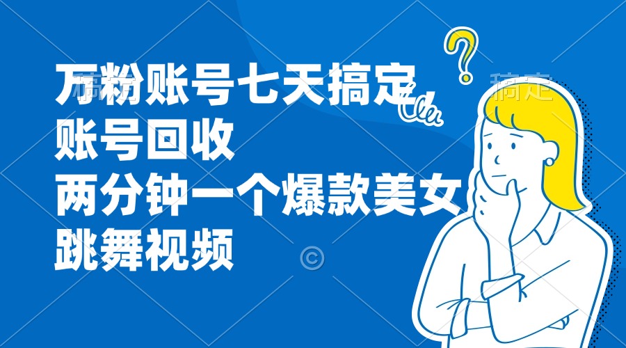 （13136期）万粉账号七天搞定，账号回收，两分钟一个爆款美女跳舞视频_生财有道创业项目网-资源-项目-副业-兼职-创业-大叔的库-大叔的库