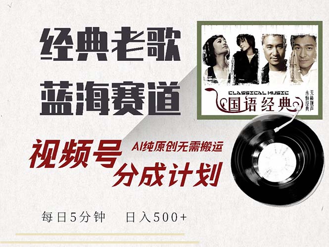 （13028期）最新经典老歌赛道，视频号分成计划收益拿到手软，AI纯原创，无需搬运每…_生财有道创业项目网-资源-项目-副业-兼职-创业-大叔的库-大叔的库
