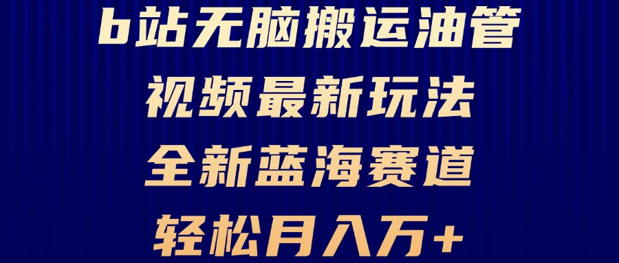 （13155期）B站无脑搬运油管视频最新玩法，轻松月入过万，小白轻松上手，全新蓝海赛道_生财有道创业项目网-资源-项目-副业-兼职-创业-大叔的库-大叔的库