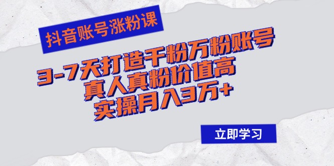 （12857期）抖音账号涨粉课：3-7天打造千粉万粉账号，真人真粉价值高，实操月入3万+_生财有道创业项目网-资源-项目-副业-兼职-创业-大叔的库-大叔的库