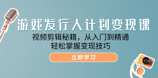 （12571期）游戏发行人计划变现课：视频剪辑秘籍，从入门到精通，轻松掌握变现技巧_生财有道创业网-资源-项目-副业-兼职-创业-大叔的库-大叔的库