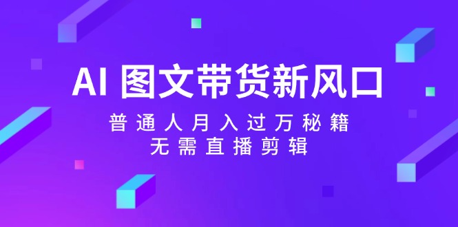 （12348期）AI 图文带货新风口：普通人月入过万秘籍，无需直播剪辑_生财有道创业网-资源-项目-副业-兼职-创业-大叔的库-大叔的库