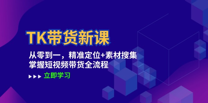 （12588期）TK带货新课：从零到一，精准定位+素材搜集 掌握短视频带货全流程_生财有道创业网-资源-项目-副业-兼职-创业-大叔的库-大叔的库