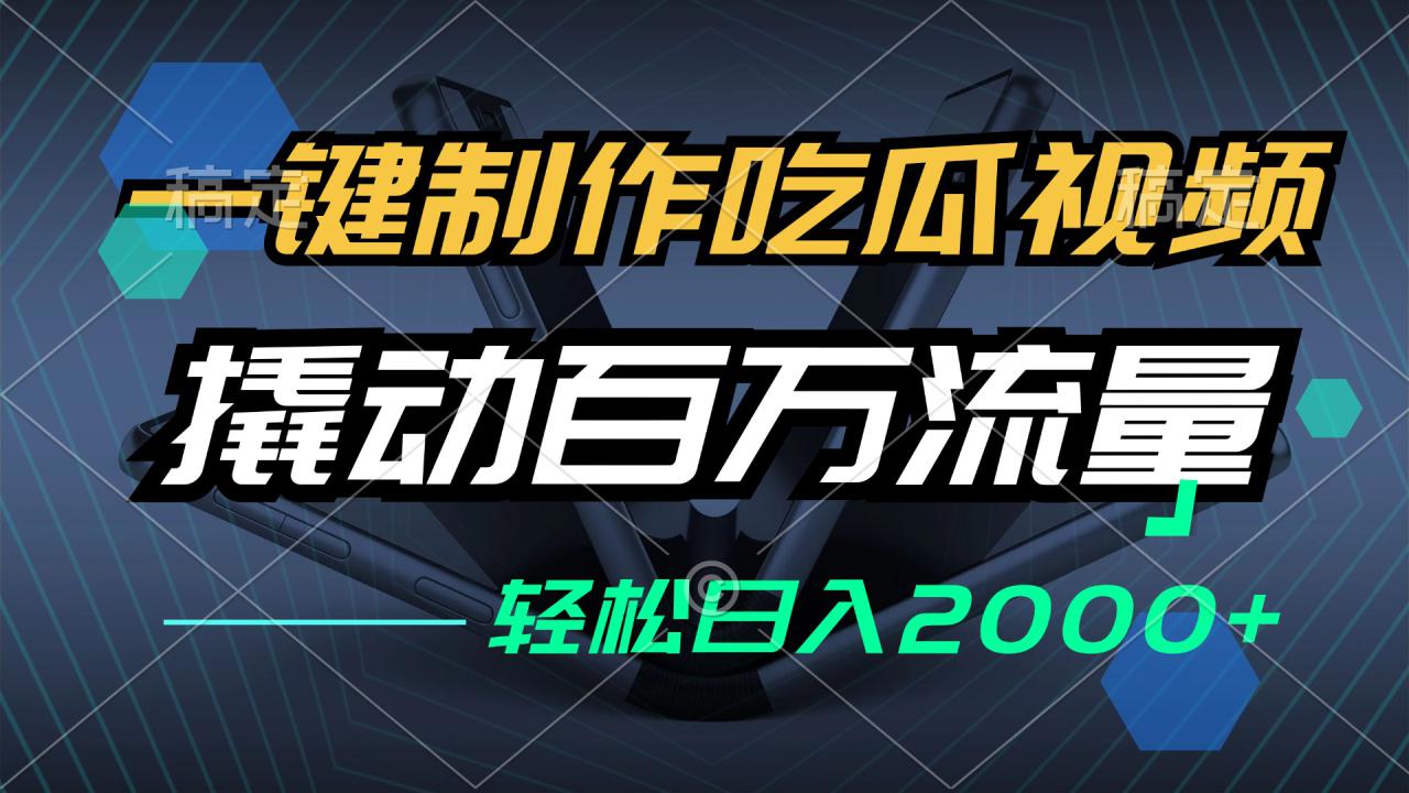 （12918期）一键制作吃瓜视频，全平台发布，撬动百万流量，小白轻松上手，日入2000+_生财有道创业项目网-资源-项目-副业-兼职-创业-大叔的库-大叔的库