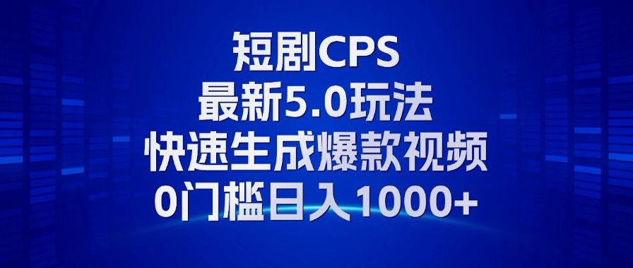 （13188期）11月最新短剧CPS玩法，快速生成爆款视频，小白0门槛轻松日入1000+_生财有道创业项目网-资源-项目-副业-兼职-创业-大叔的库-大叔的库