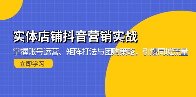 （13288期）实体店铺抖音营销实战：掌握账号运营、矩阵打法与团购策略，引爆同城流量_生财有道创业项目网-资源-项目-副业-兼职-创业-大叔的库-大叔的库