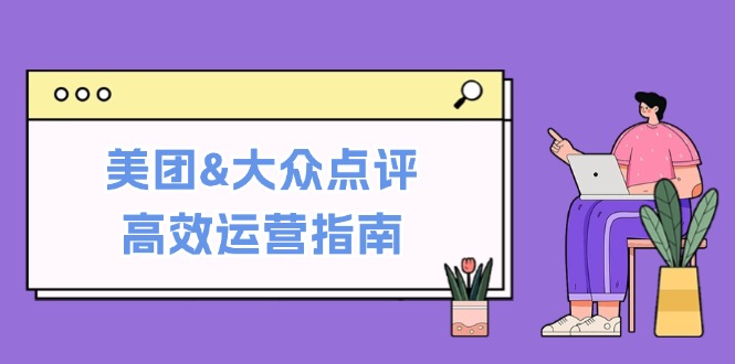 （12615期）美团&大众点评高效运营指南：从平台基础认知到提升销量的实用操作技巧_生财有道创业网-资源-项目-副业-兼职-创业-大叔的库-大叔的库