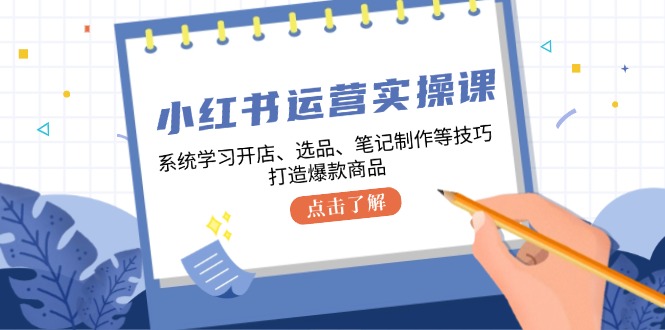 （12884期）小红书运营实操课，系统学习开店、选品、笔记制作等技巧，打造爆款商品_生财有道创业项目网-资源-项目-副业-兼职-创业-大叔的库-大叔的库