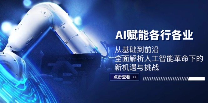 （12645期）AI赋能各行各业：从基础到前沿，全面解析人工智能革命下的新机遇与挑战_生财有道创业网-资源-项目-副业-兼职-创业-大叔的库-大叔的库