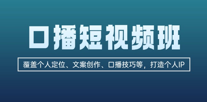 （13162期）口播短视频班：覆盖个人定位、文案创作、口播技巧等，打造个人IP_生财有道创业项目网-资源-项目-副业-兼职-创业-大叔的库-大叔的库
