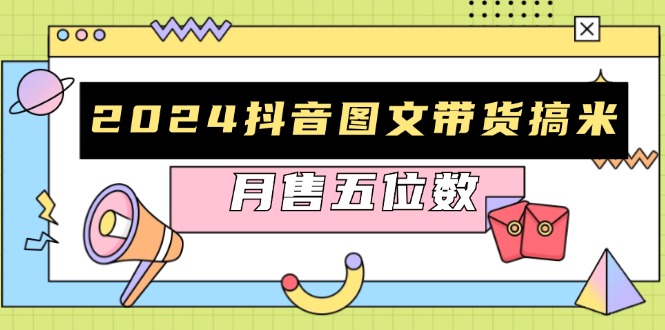 （13299期）2024抖音图文带货搞米：快速起号与破播放方法，助力销量飙升，月售五位数_生财有道创业项目网-资源-项目-副业-兼职-创业-大叔的库-大叔的库