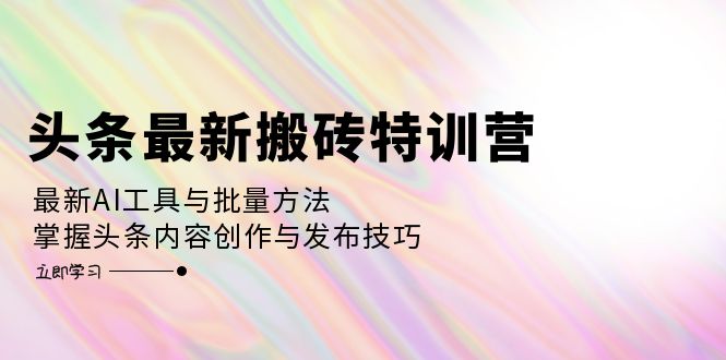 （12819期）头条最新搬砖特训营：最新AI工具与批量方法，掌握头条内容创作与发布技巧_生财有道创业项目网-资源-项目-副业-兼职-创业-大叔的库-大叔的库