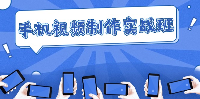 （12352期）手机 视频制作实战班：从理论到实践，快速掌握拍摄与剪辑精髓_生财有道创业网-资源-项目-副业-兼职-创业-大叔的库-大叔的库