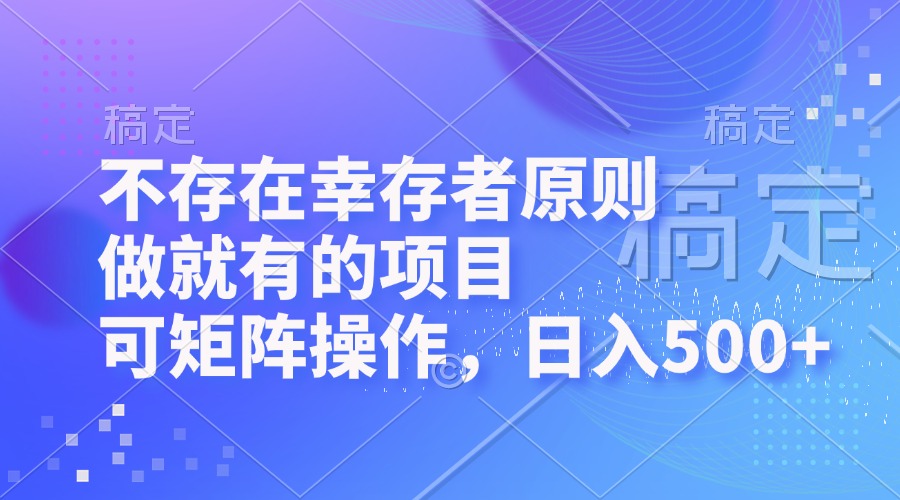 （12989期）不存在幸存者原则，做就有的项目，可矩阵操作，日入500+_生财有道创业项目网-资源-项目-副业-兼职-创业-大叔的库-大叔的库
