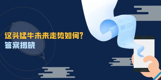 （12803期）这头猛牛未来走势如何？答案揭晓，特殊行情下曙光乍现，紧握千载难逢机会_生财有道创业项目网-资源-项目-副业-兼职-创业-大叔的库-大叔的库