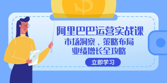（12385期）阿里巴巴运营实战课：市场洞察、策略布局、业绩增长全攻略_生财有道创业网-资源-项目-副业-兼职-创业-大叔的库-大叔的库