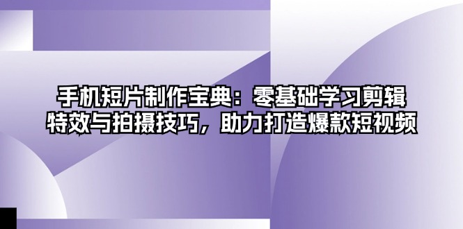 （13175期）手机短片制作宝典：零基础学习剪辑、特效与拍摄技巧，助力打造爆款短视频_生财有道创业项目网-资源-项目-副业-兼职-创业-大叔的库-大叔的库