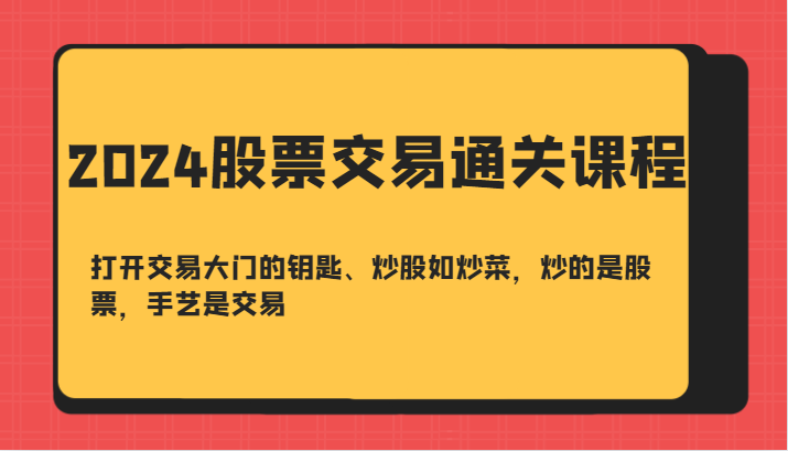 2024股票交易通关课-打开交易大门的钥匙、炒股如炒菜，炒的是股票，手艺是交易_生财有道创业网-资源-项目-副业-兼职-创业-大叔的库-大叔的库