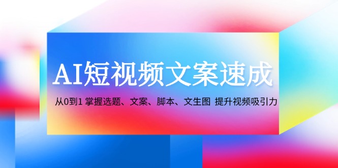 （12507期）AI短视频文案速成：从0到1 掌握选题、文案、脚本、文生图  提升视频吸引力_生财有道创业网-资源-项目-副业-兼职-创业-大叔的库-大叔的库