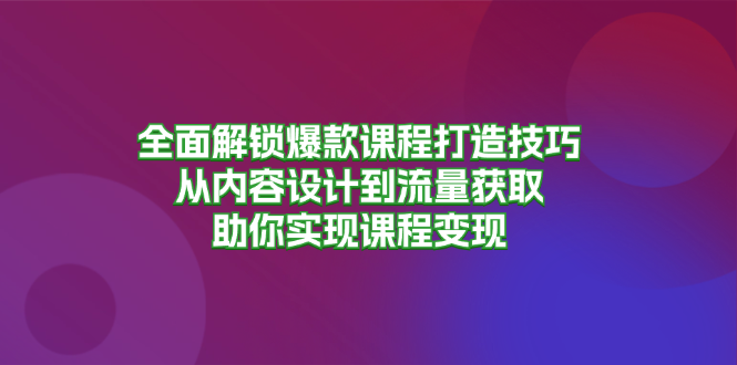 （13176期）全面解锁爆款课程打造技巧，从内容设计到流量获取，助你实现课程变现_生财有道创业项目网-资源-项目-副业-兼职-创业-大叔的库-大叔的库