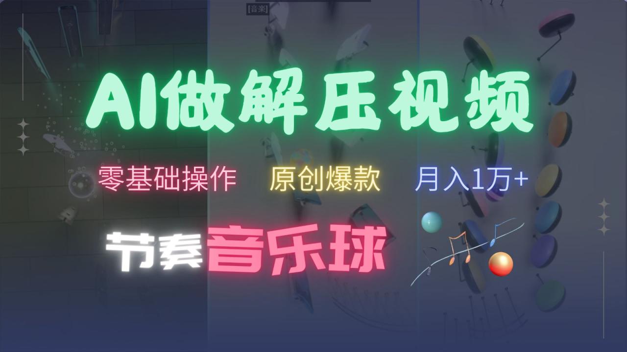 AI制作节奏音乐球解压视频，零基础操作，条条视频原创爆款，快速涨粉月入1万+_生财有道创业网-资源-项目-副业-兼职-创业-大叔的库-大叔的库