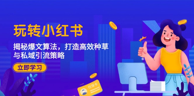 （12402期）玩转小红书：揭秘爆文算法，打造高效种草与私域引流策略_生财有道创业网-资源-项目-副业-兼职-创业-大叔的库-大叔的库