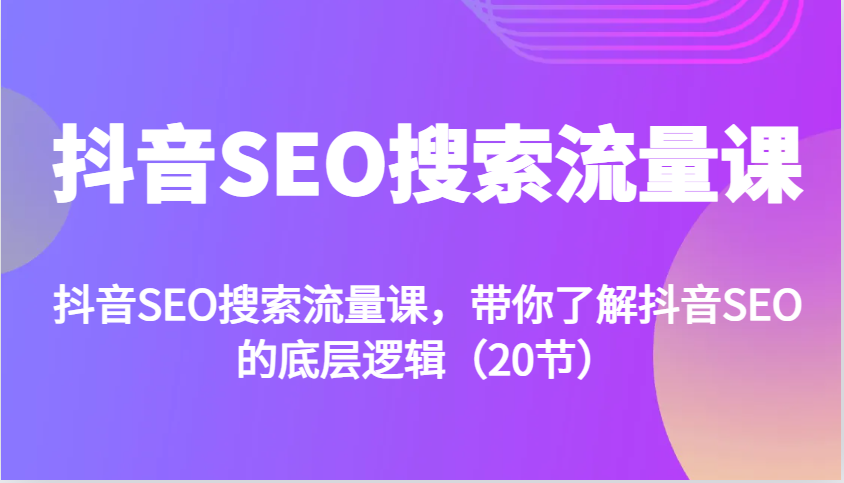 抖音SEO搜索流量课，带你了解抖音SEO的底层逻辑（20节）_生财有道创业网-资源-项目-副业-兼职-创业-大叔的库-大叔的库