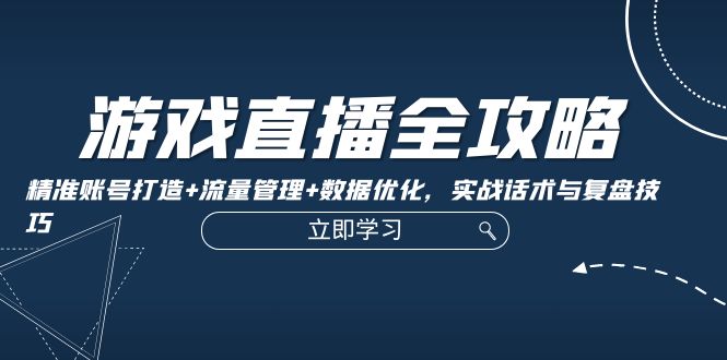 （12769期）游戏直播全攻略：精准账号打造+流量管理+数据优化，实战话术与复盘技巧_生财有道创业项目网-资源-项目-副业-兼职-创业-大叔的库-大叔的库