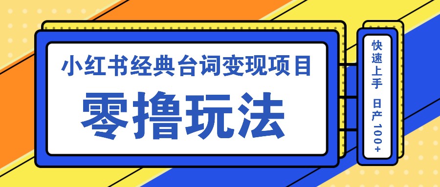 小红书经典台词变现项目，零撸玩法 快速上手 日产100+_生财有道创业网-资源-项目-副业-兼职-创业-大叔的库-大叔的库
