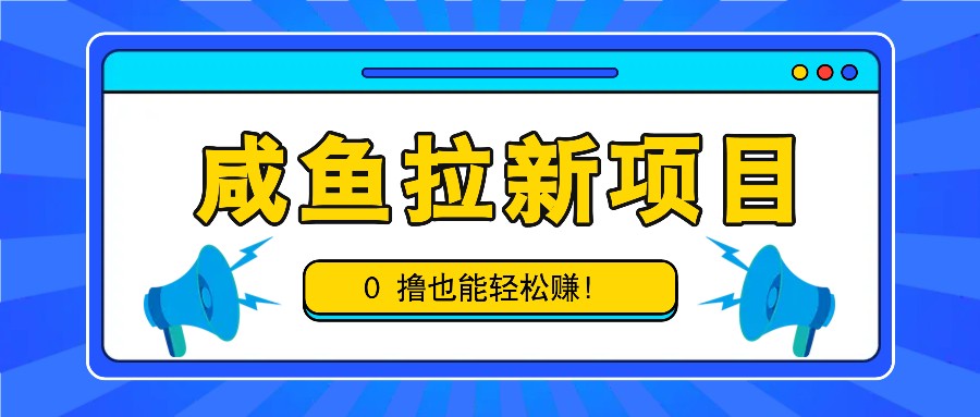 咸鱼拉新项目，拉新一单6-9元，0撸也能轻松赚，白撸几十几百！_生财有道创业网-资源-项目-副业-兼职-创业-大叔的库-大叔的库