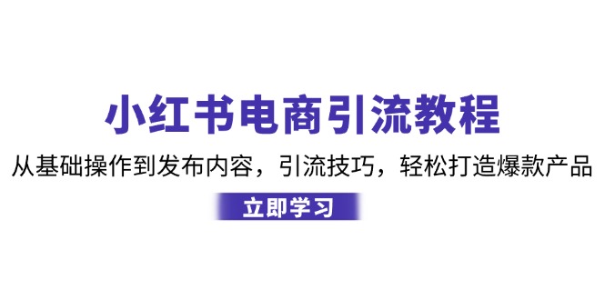 小红书电商引流教程：从基础操作到发布内容，引流技巧，轻松打造爆款产品_生财有道创业网-资源-项目-副业-兼职-创业-大叔的库-大叔的库