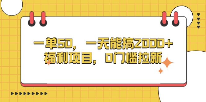 （13295期）一单50，一天能搞2000+，福利项目，0门槛拉新_生财有道创业项目网-资源-项目-副业-兼职-创业-大叔的库-大叔的库